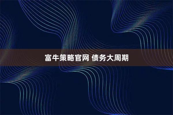 富牛策略官网 债务大周期