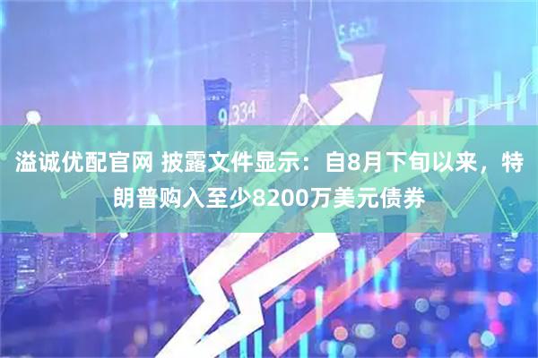 溢诚优配官网 披露文件显示:自8月下旬以来,特朗普购入至少8200万美元债券