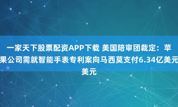 一家天下股票配资APP下载 美国陪审团裁定:苹果公司需就智能手表专利案向马西莫支付6.34亿美元