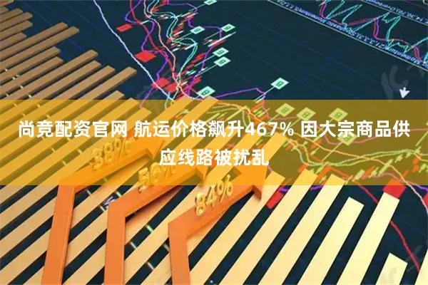 尚竞配资官网 航运价格飙升467% 因大宗商品供应线路被扰乱