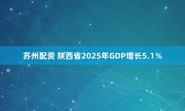 苏州配资 陕西省2025年GDP增长5.1％