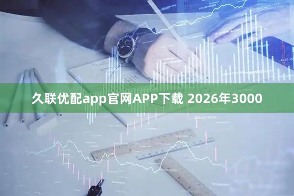 久联优配app官网APP下载 2026年3000