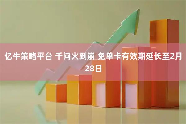 亿牛策略平台 千问火到崩 免单卡有效期延长至2月28日
