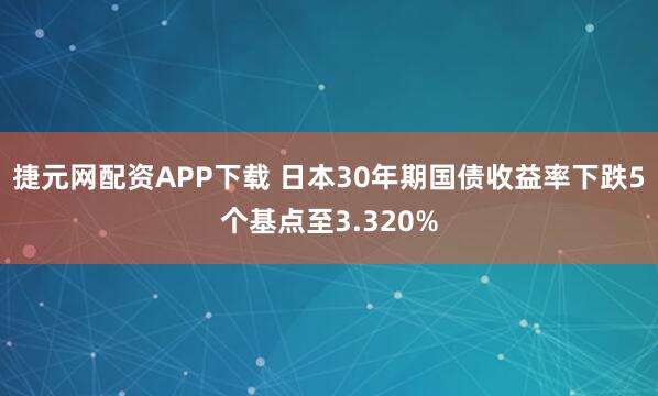 捷元网配资APP下载 日本30年期国债收益率下跌5个基点至3.320%