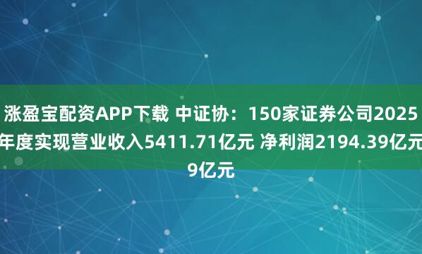 涨盈宝配资APP下载 中证协：150家证券公司2025年度实现营业收入5411.71亿元 净利润2194.39亿元