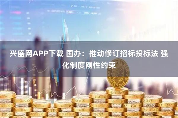 兴盛网APP下载 国办:推动修订招标投标法 强化制度刚性约束