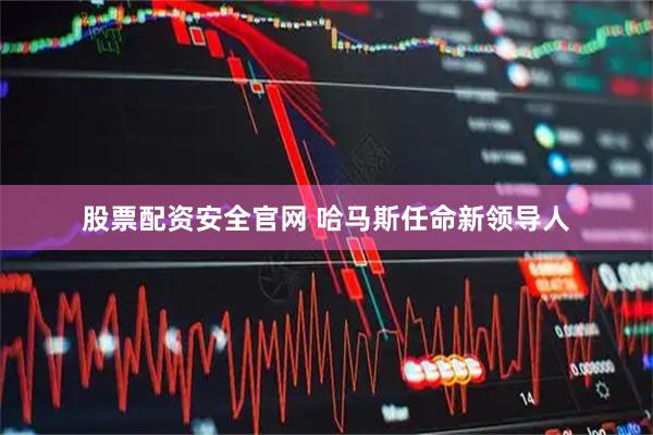 股票配资安全官网 哈马斯任命新领导人