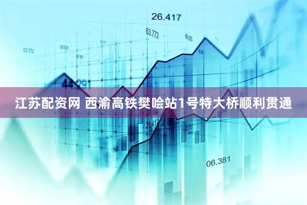 江苏配资网 西渝高铁樊哙站1号特大桥顺利贯通