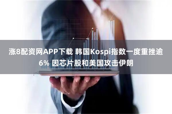 涨8配资网APP下载 韩国Kospi指数一度重挫逾6% 因芯片股和美国攻击伊朗
